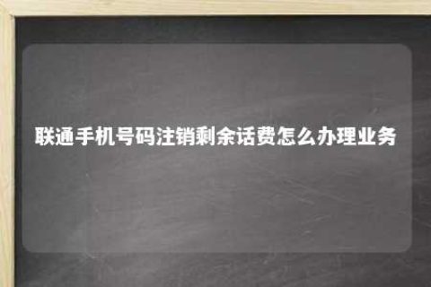 联通手机号码注销剩余话费怎么治理营业